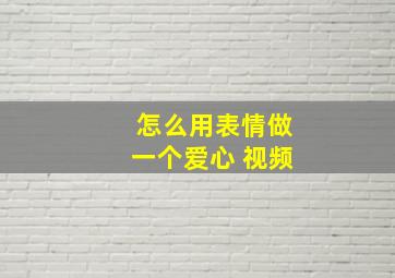 怎么用表情做一个爱心 视频